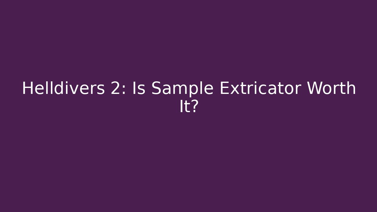 Helldivers 2: Is Sample Extricator Worth It? - Create More Assets