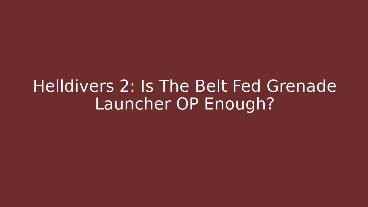 Helldivers 2: Is The Belt Fed Grenade Launcher OP Enough?