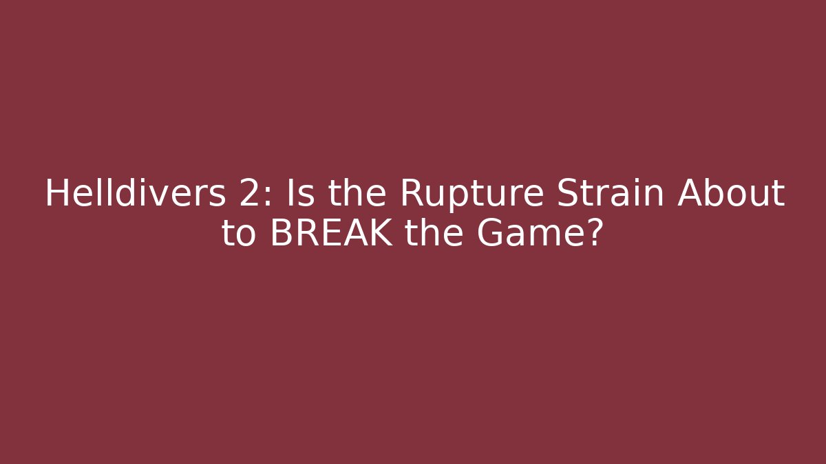 Helldivers 2: Is the Rupture Strain About to BREAK the Game?