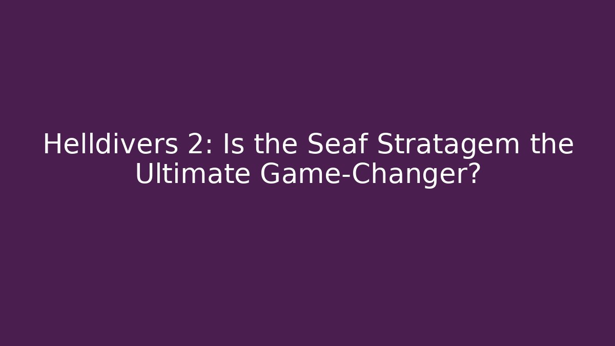 Helldivers 2: Is the Seaf Stratagem the Ultimate Game-Changer?
