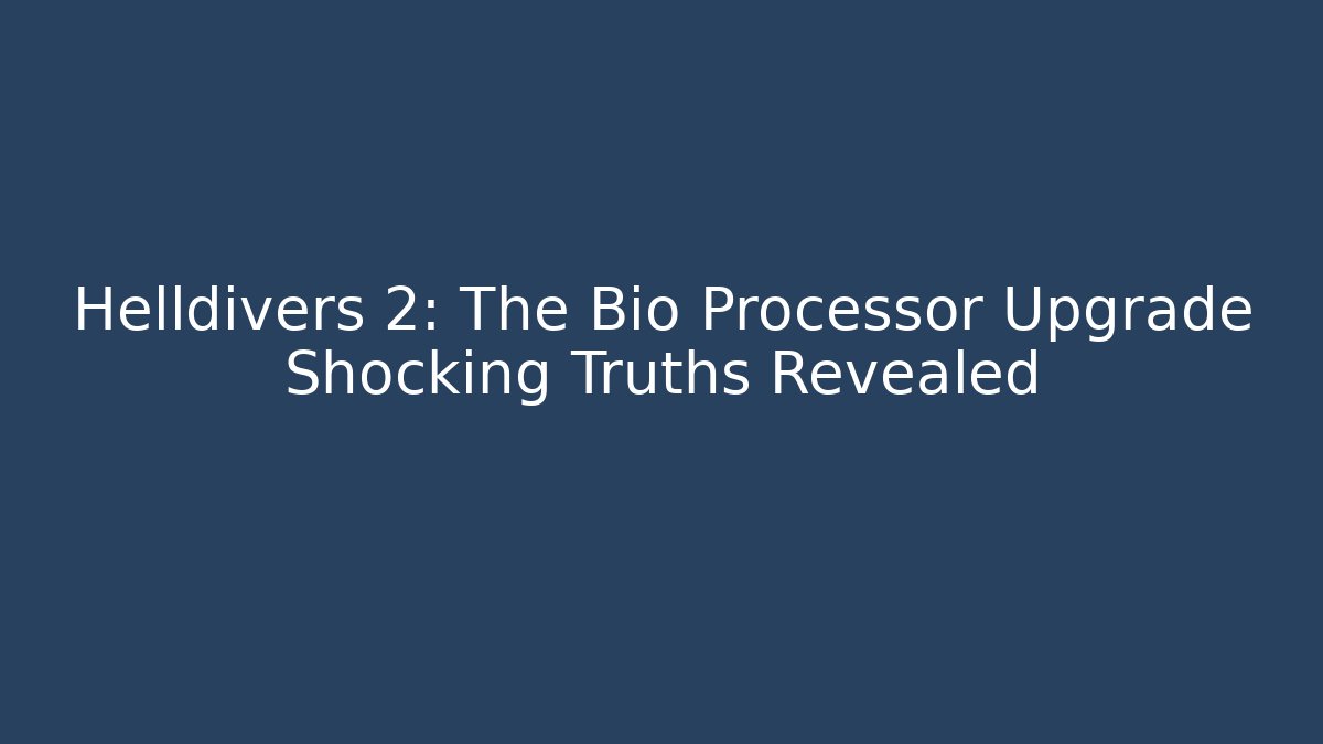 Helldivers 2: The Bio Processor Upgrade Shocking Truths Revealed
