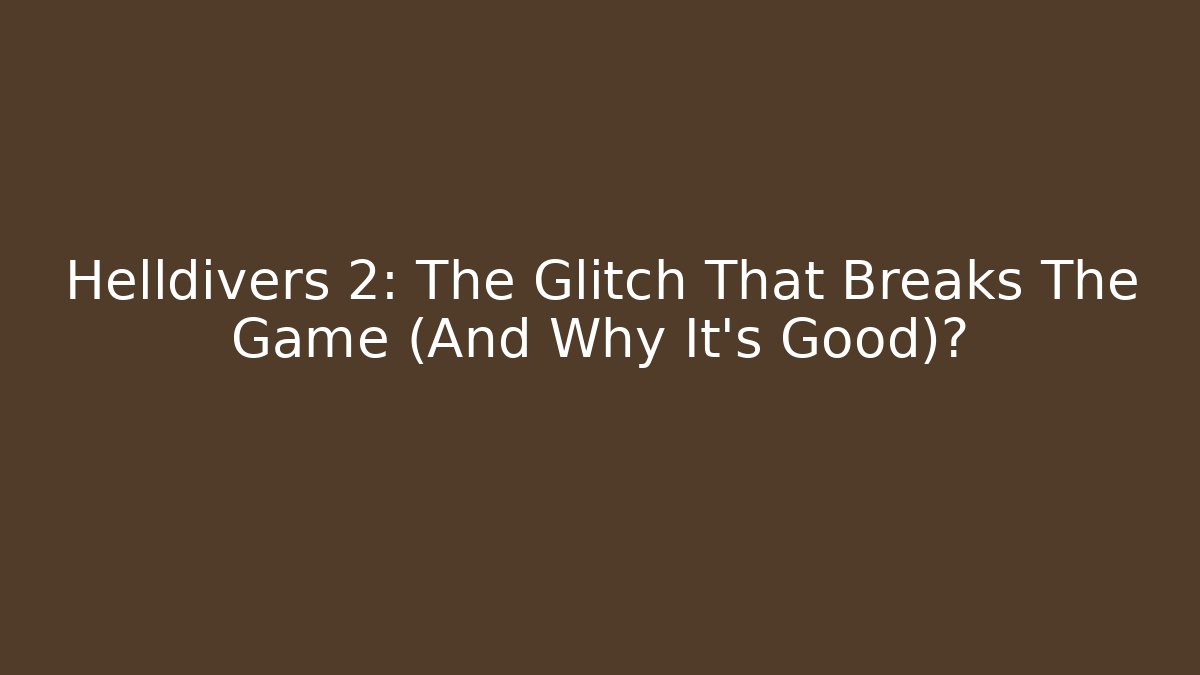 Helldivers 2: The Glitch That Breaks The Game (And Why It's Good)?