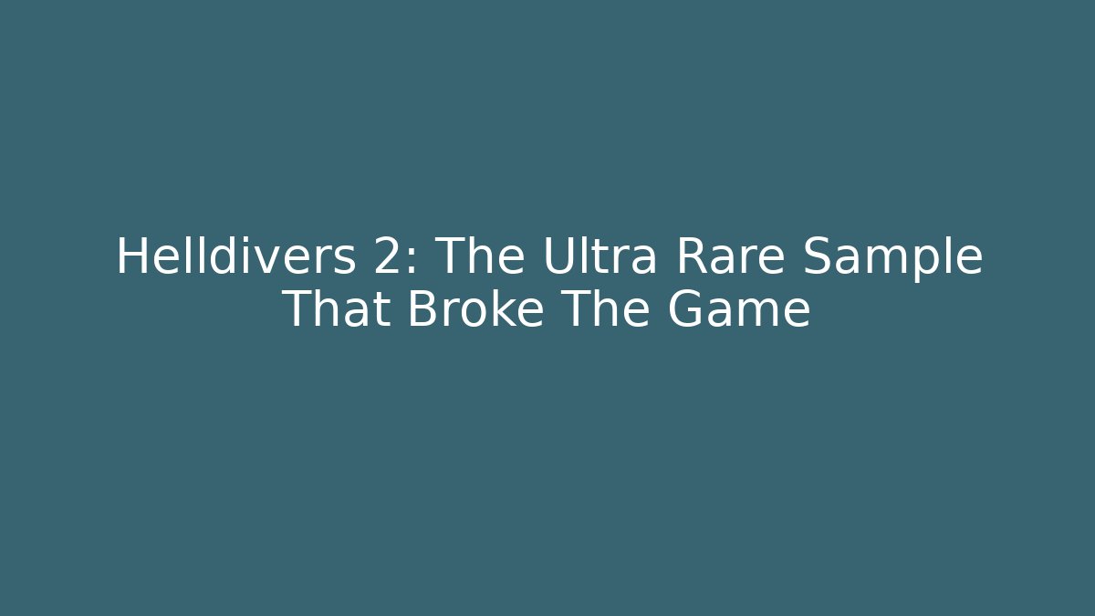 Helldivers 2: The Ultra Rare Sample That Broke The Game