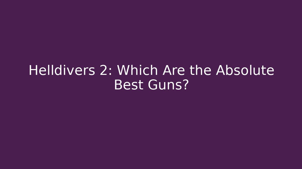 Helldivers 2: Which Are the Absolute Best Guns? - Create More Assets