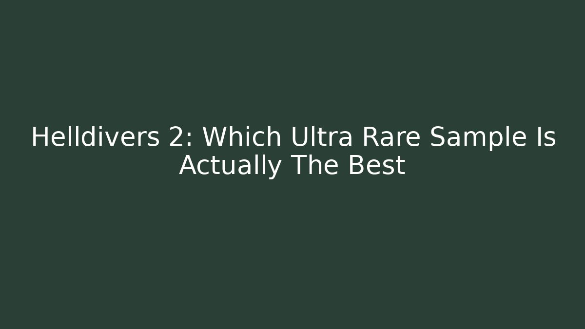 Helldivers 2: Which Ultra Rare Sample Is Actually The Best