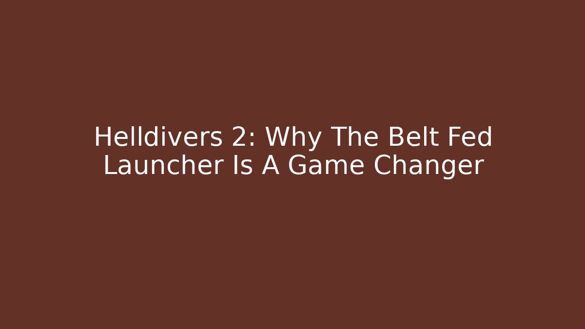 Helldivers 2: Why The Belt Fed Launcher Is A Game Changer