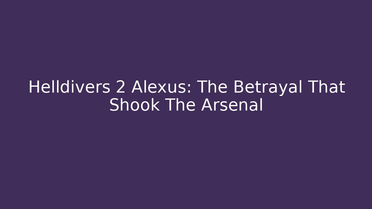 Helldivers 2 Alexus: The Betrayal That Shook The Arsenal