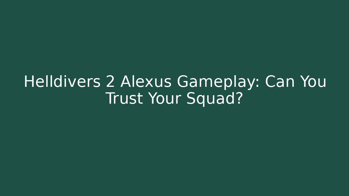 Helldivers 2 Alexus Gameplay: Can You Trust Your Squad? - Create More Assets