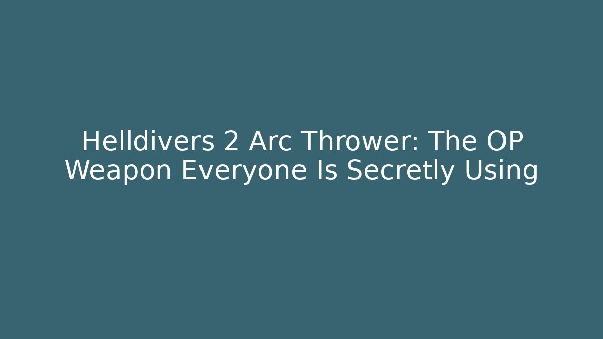 Helldivers 2 Arc Thrower: The OP Weapon Everyone Is Secretly Using