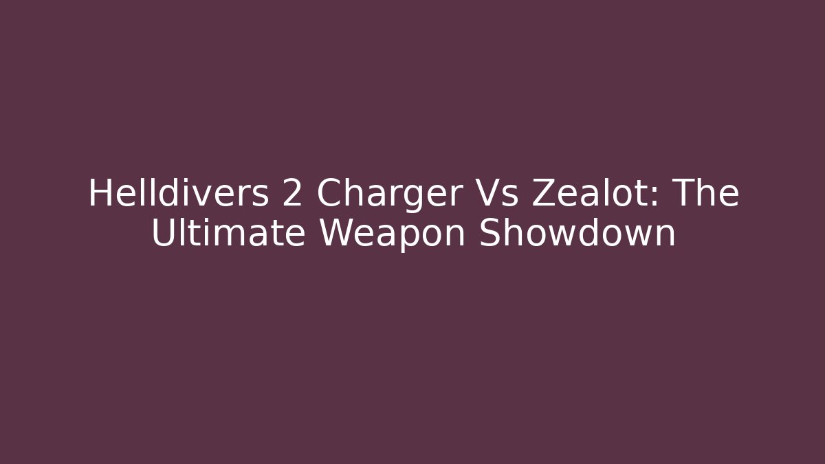 Helldivers 2 Charger Vs Zealot: The Ultimate Weapon Showdown