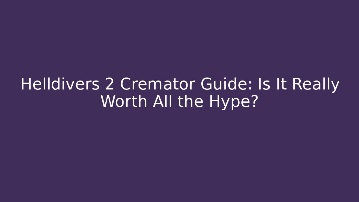 Helldivers 2 Cremator Guide: Is It Really Worth All the Hype?