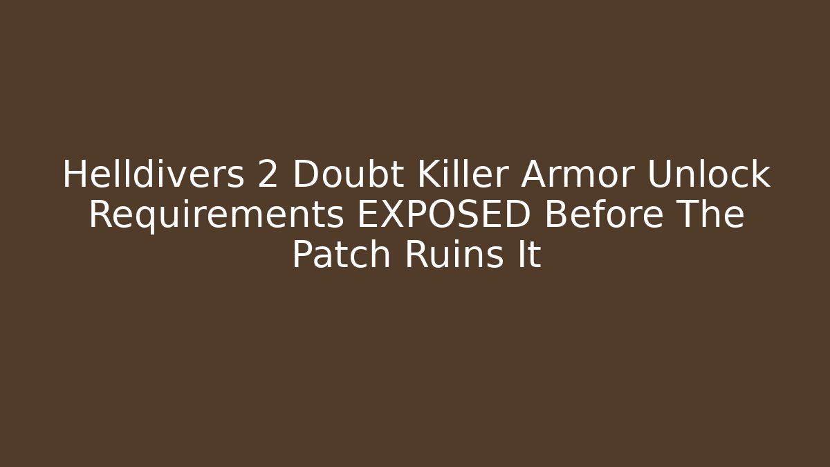 Helldivers 2 Doubt Killer Armor Unlock Requirements EXPOSED Before The Patch Ruins It