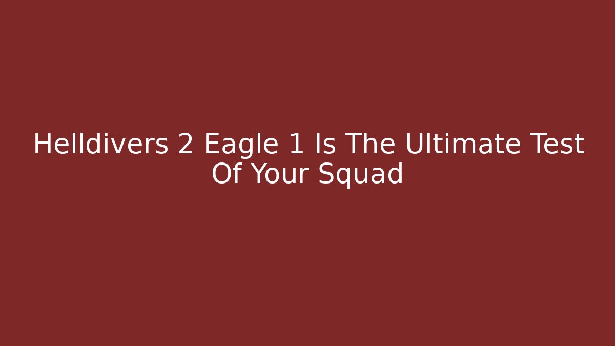 Helldivers 2 Eagle 1 Is The Ultimate Test Of Your Squad