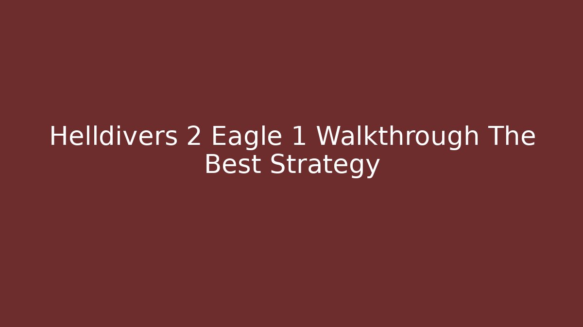 Helldivers 2 Eagle 1 Walkthrough The Best Strategy