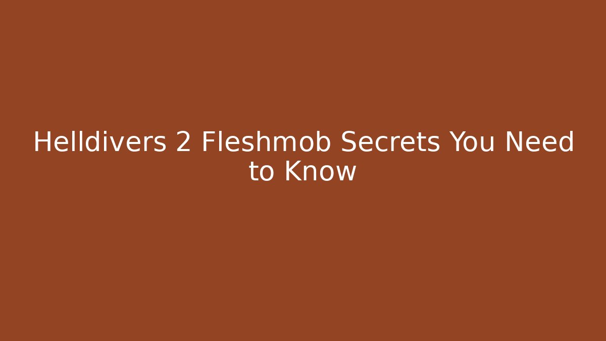 Helldivers 2 Fleshmob Secrets You Need to Know - Create More Assets