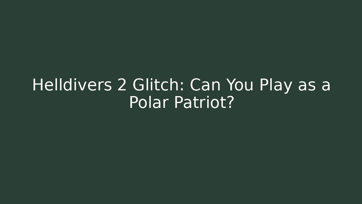 Helldivers 2 Glitch: Can You Play as a Polar Patriot?