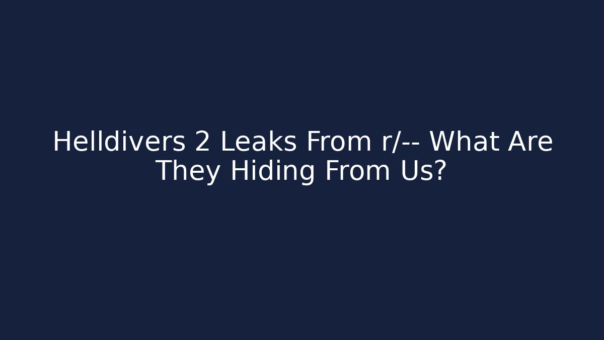 Helldivers 2 Leaks From r/— What Are They Hiding From Us?