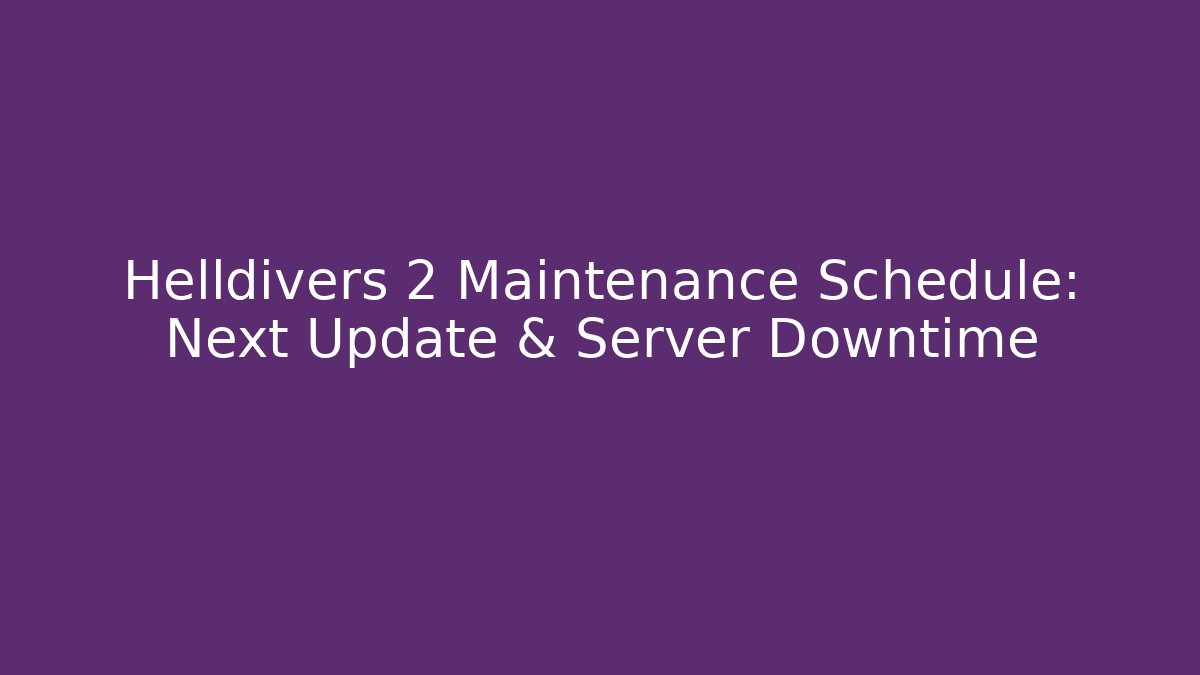 Helldivers 2 Maintenance Schedule: Next Update & Server Downtime