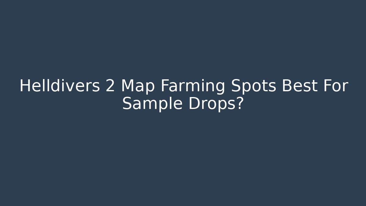 Helldivers 2 Map Farming Spots Best For Sample Drops?