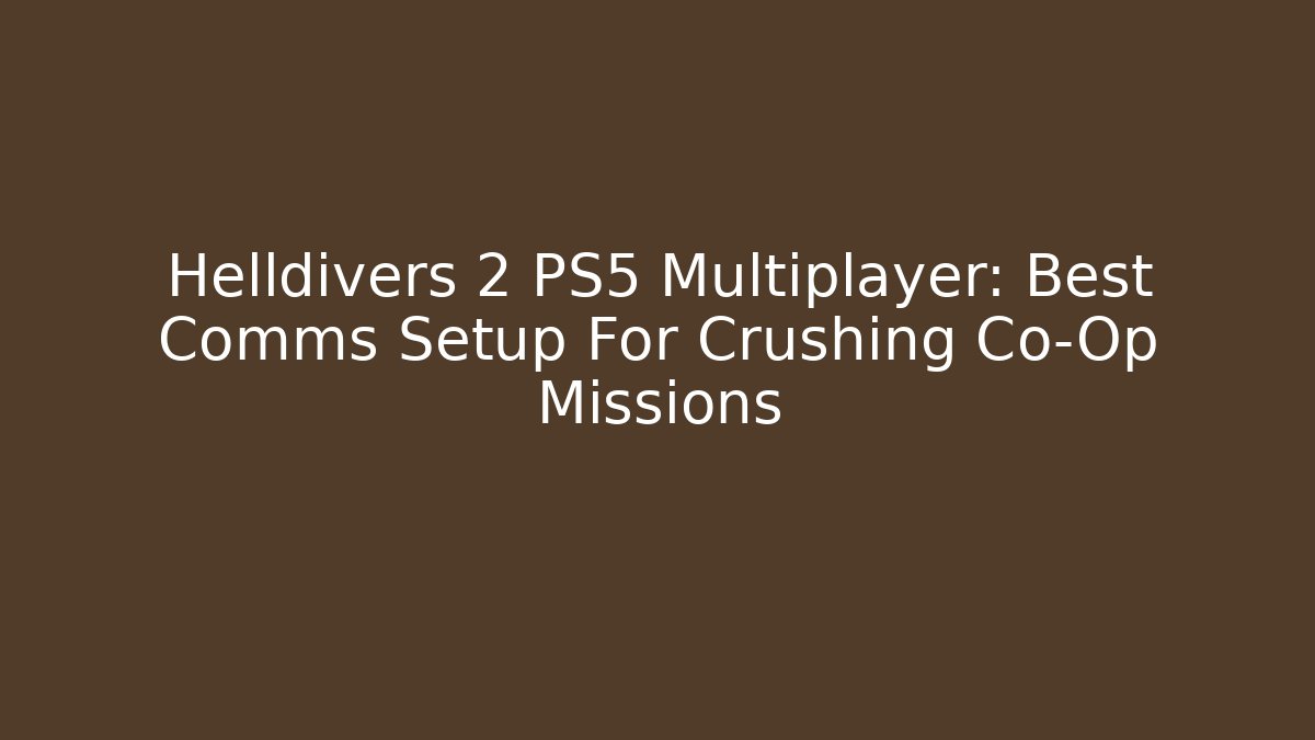Helldivers 2 PS5 Multiplayer: Best Comms Setup For Crushing Co-Op Missions