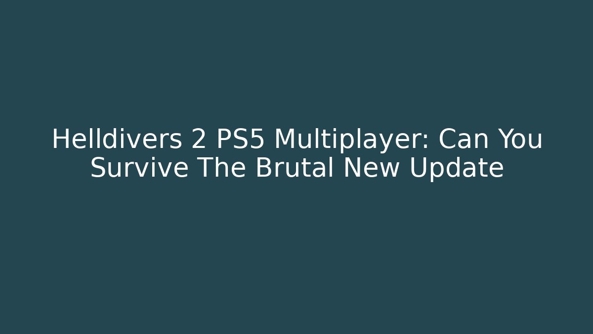 Helldivers 2 PS5 Multiplayer: Can You Survive The Brutal New Update