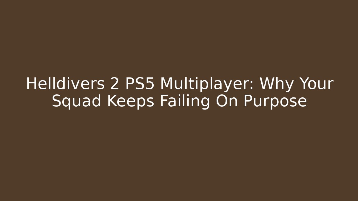 Helldivers 2 PS5 Multiplayer: Why Your Squad Keeps Failing On Purpose - Create More Assets