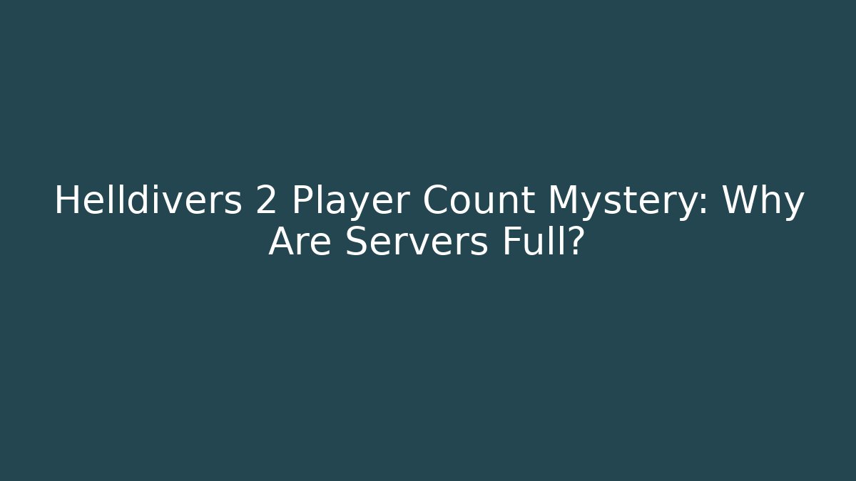 Helldivers 2 Player Count Mystery: Why Are Servers Full?