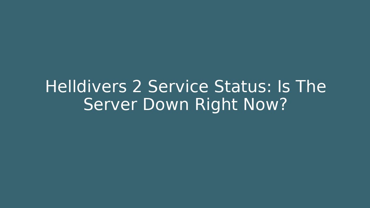 Helldivers 2 Service Status: Is The Server Down Right Now? - Create More Assets