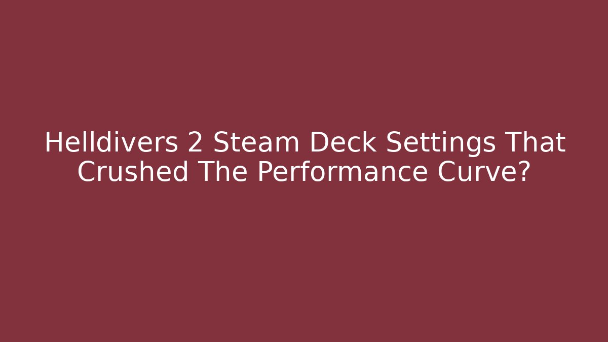 Helldivers 2 Steam Deck Settings That Crushed The Performance Curve? - Create More Assets
