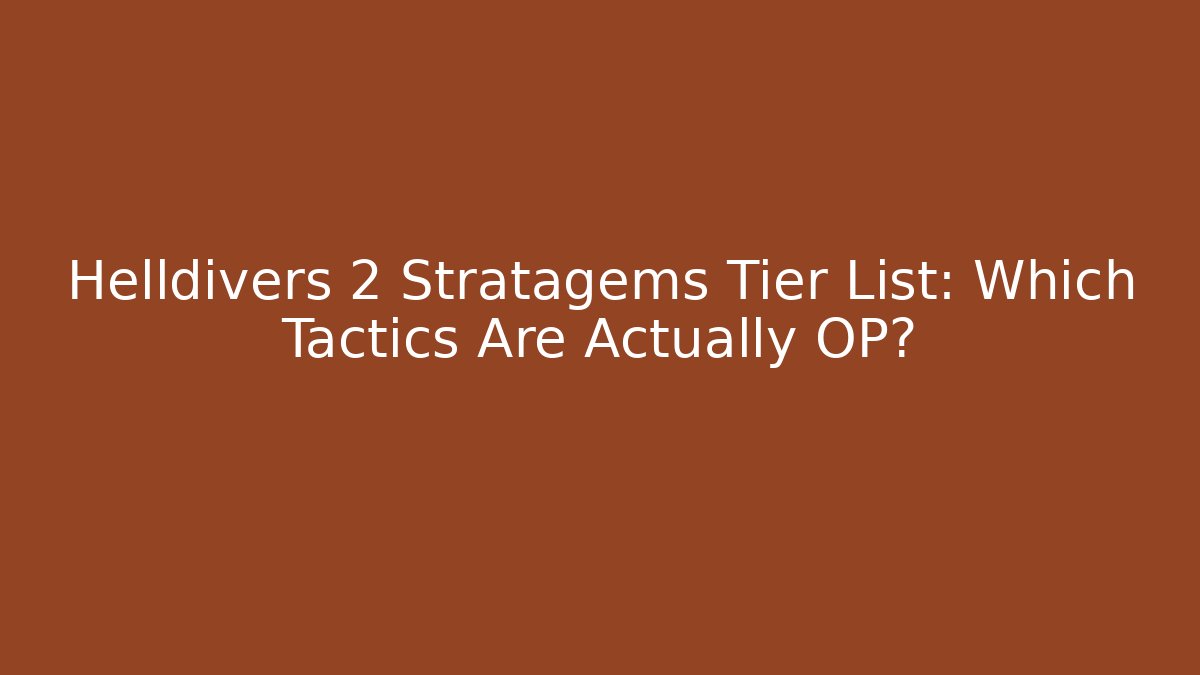 Helldivers 2 Stratagems Tier List: Which Tactics Are Actually OP?