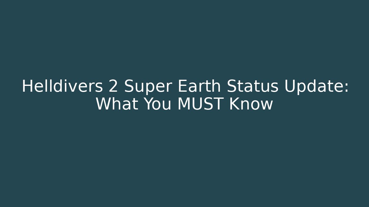 Helldivers 2 Super Earth Status Update: What You MUST Know - Create More Assets