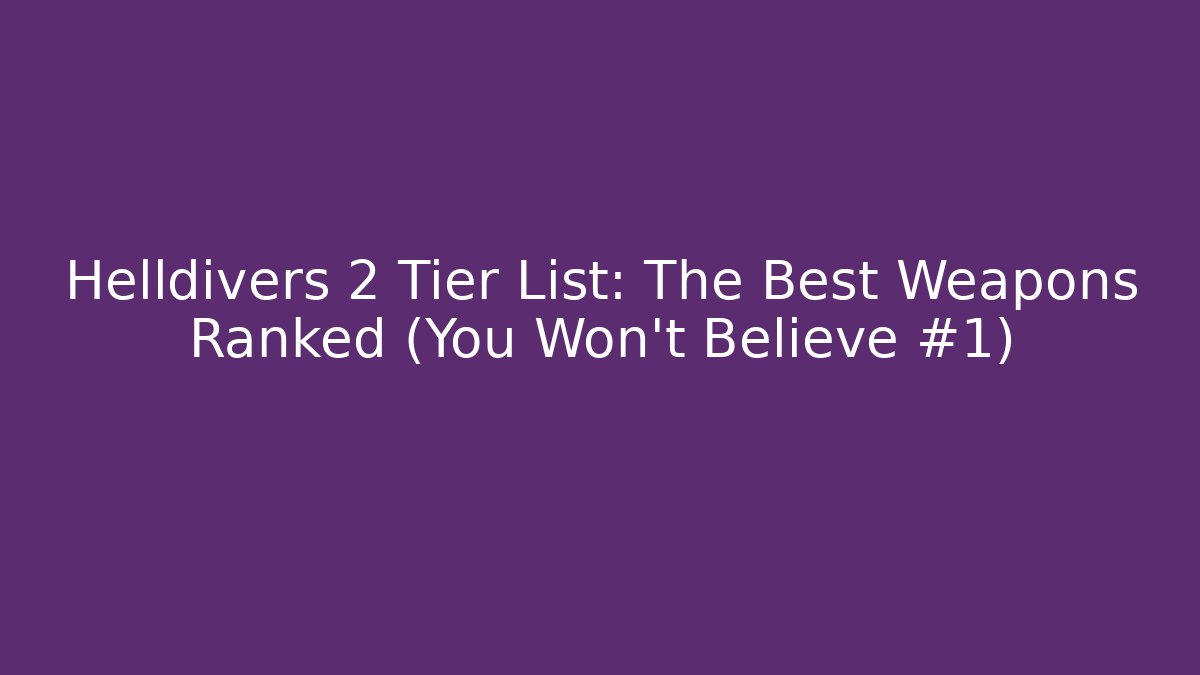 Helldivers 2 Tier List: The Best Weapons Ranked (You Won’t Believe #1)