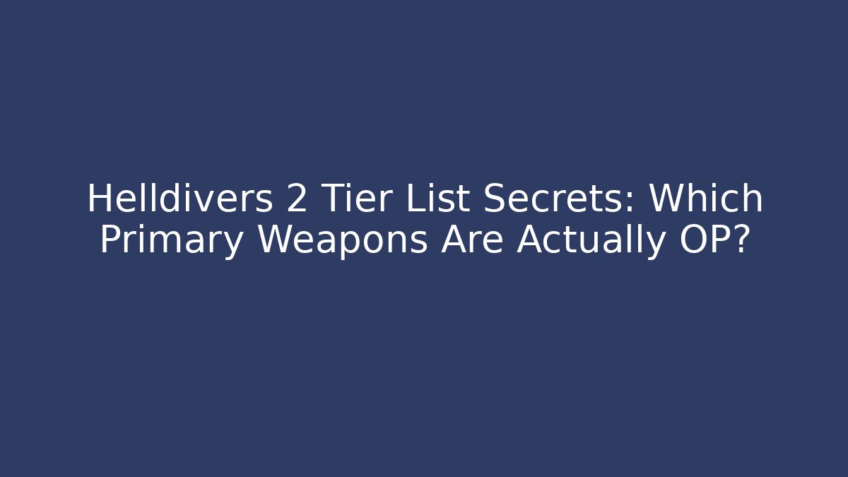 Helldivers 2 Tier List Secrets: Which Primary Weapons Are Actually OP? - Create More Assets