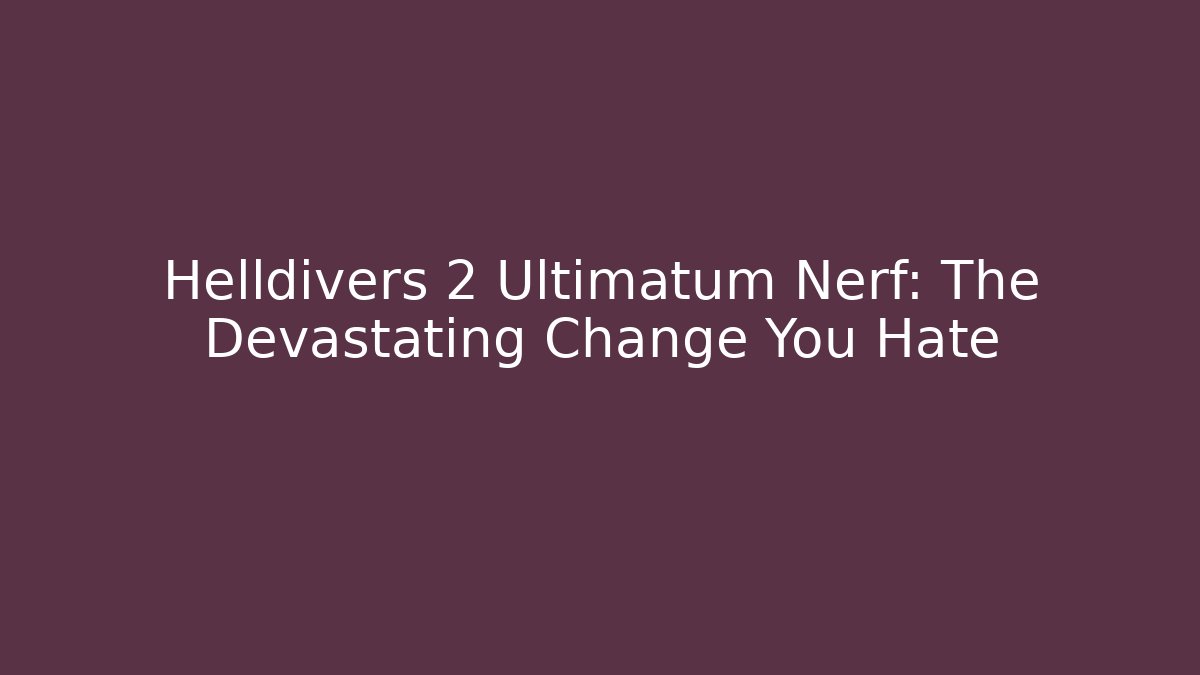 Helldivers 2 Ultimatum Nerf: The Devastating Change You Hate - Create More Assets