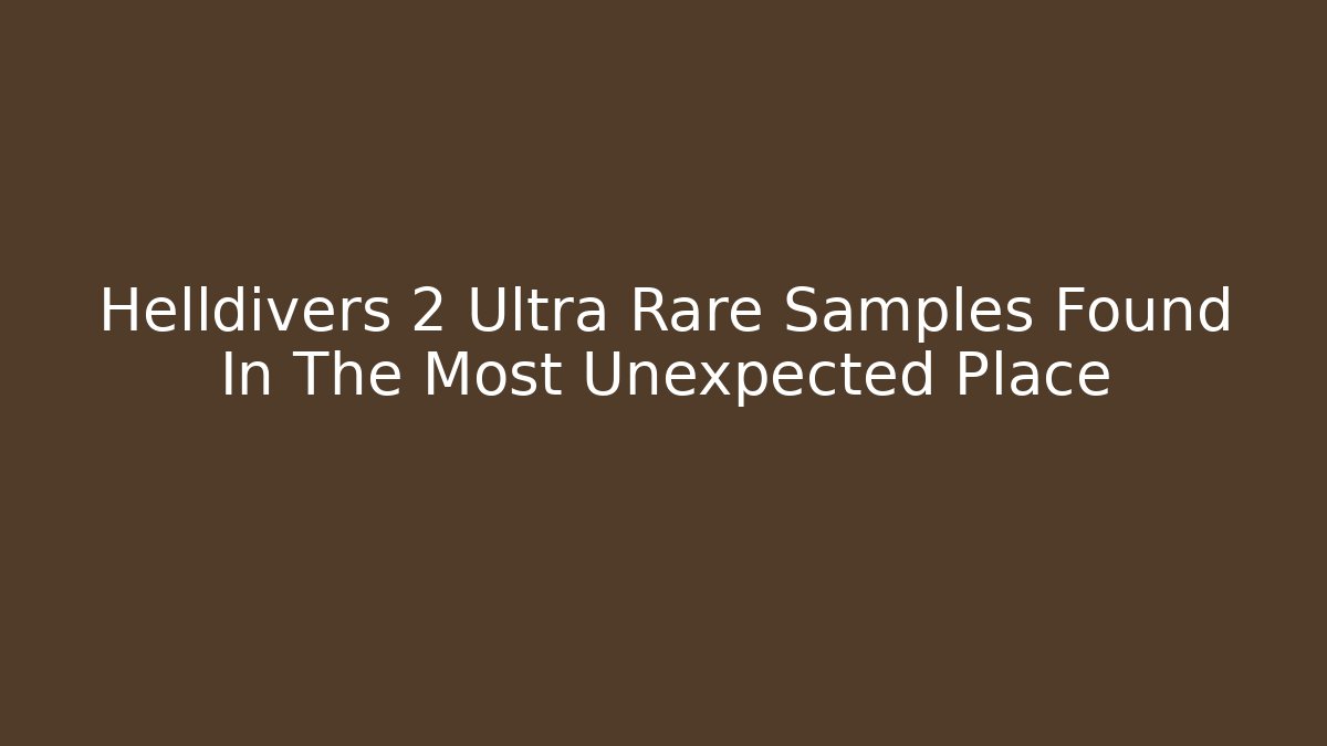 Helldivers 2 Ultra Rare Samples Found In The Most Unexpected Place