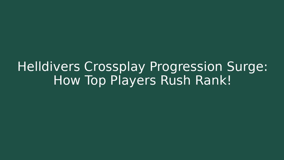 Helldivers Crossplay Progression Surge: How Top Players Rush Rank!