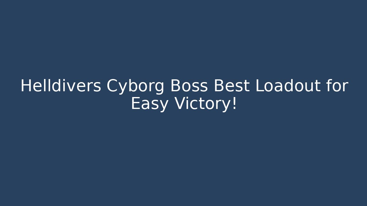 Helldivers Cyborg Boss Best Loadout for Easy Victory!