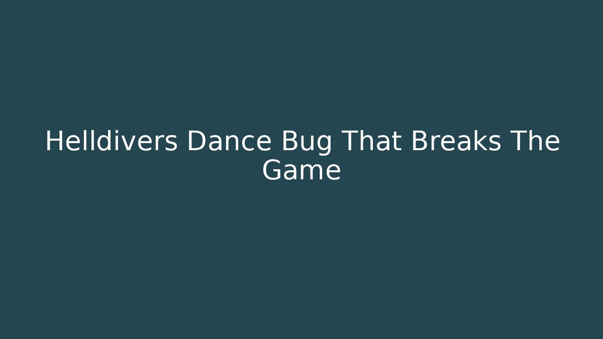 Helldivers Dance Bug That Breaks The Game - Create More Assets