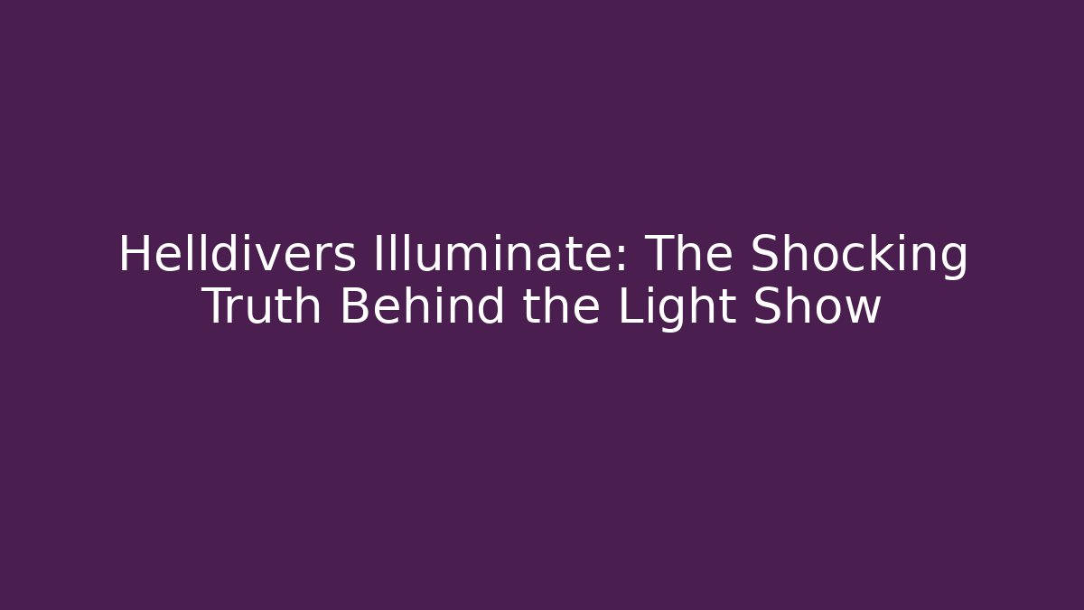 Helldivers Illuminate: The Shocking Truth Behind the Light Show