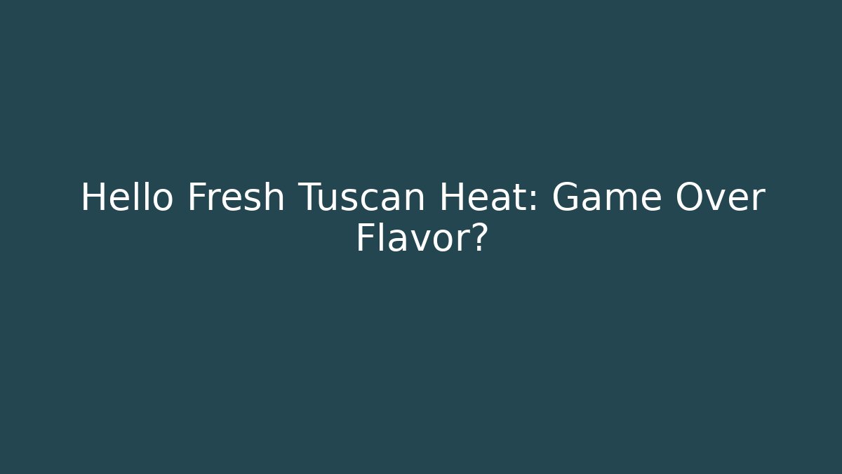 Hello Fresh Tuscan Heat: Game Over Flavor?