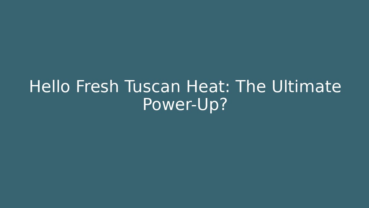 Hello Fresh Tuscan Heat: The Ultimate Power-Up?