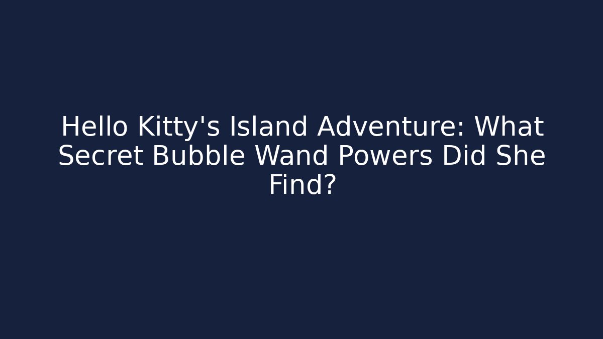 Hello Kitty's Island Adventure: What Secret Bubble Wand Powers Did She Find?
