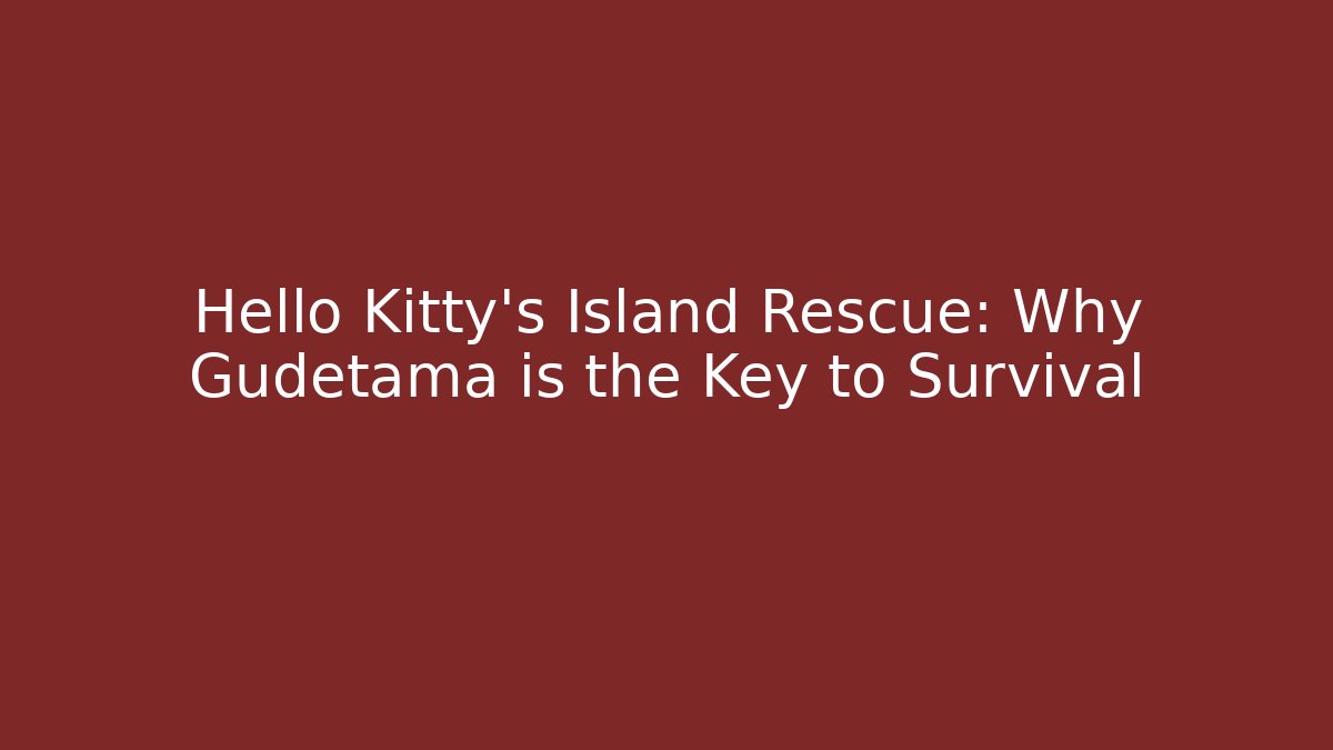 Hello Kitty's Island Rescue: Why Gudetama is the Key to Survival