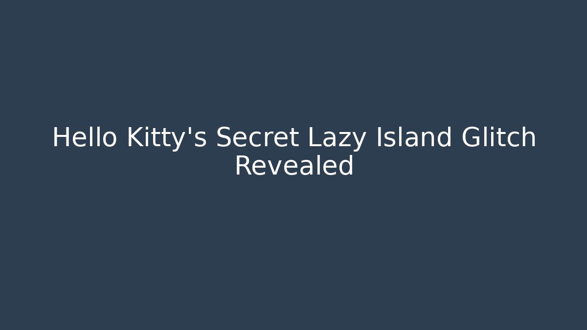 Hello Kitty's Secret Lazy Island Glitch Revealed