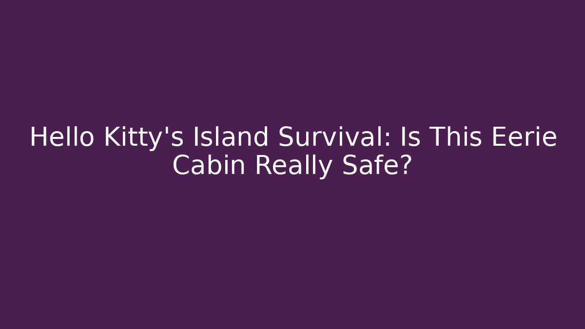 Hello Kitty’s Island Survival: Is This Eerie Cabin Really Safe?
