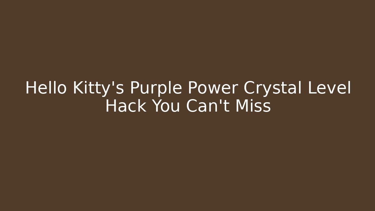 Hello Kitty’s Purple Power Crystal Level Hack You Can’t Miss