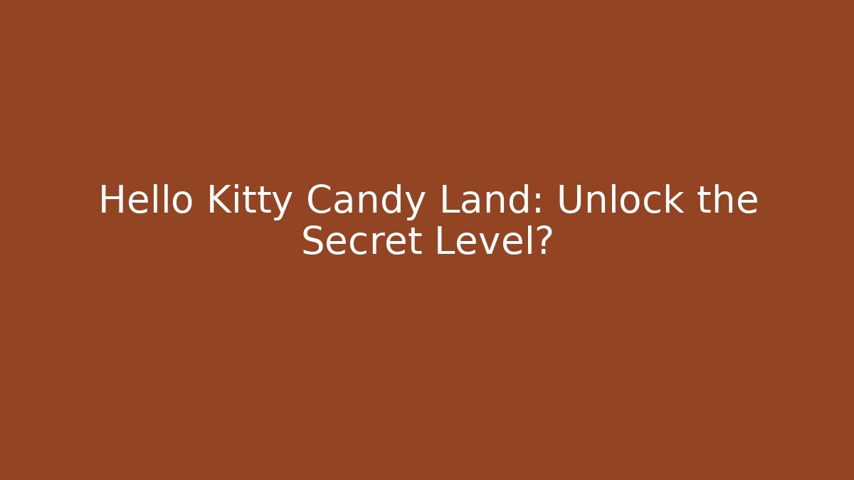 Hello Kitty Candy Land: Unlock the Secret Level?