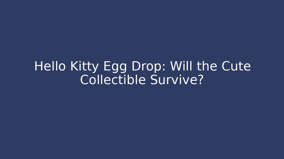 Hello Kitty Egg Drop: Will the Cute Collectible Survive?