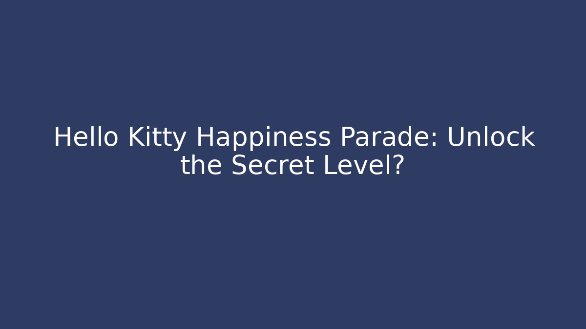 Hello Kitty Happiness Parade: Unlock the Secret Level?