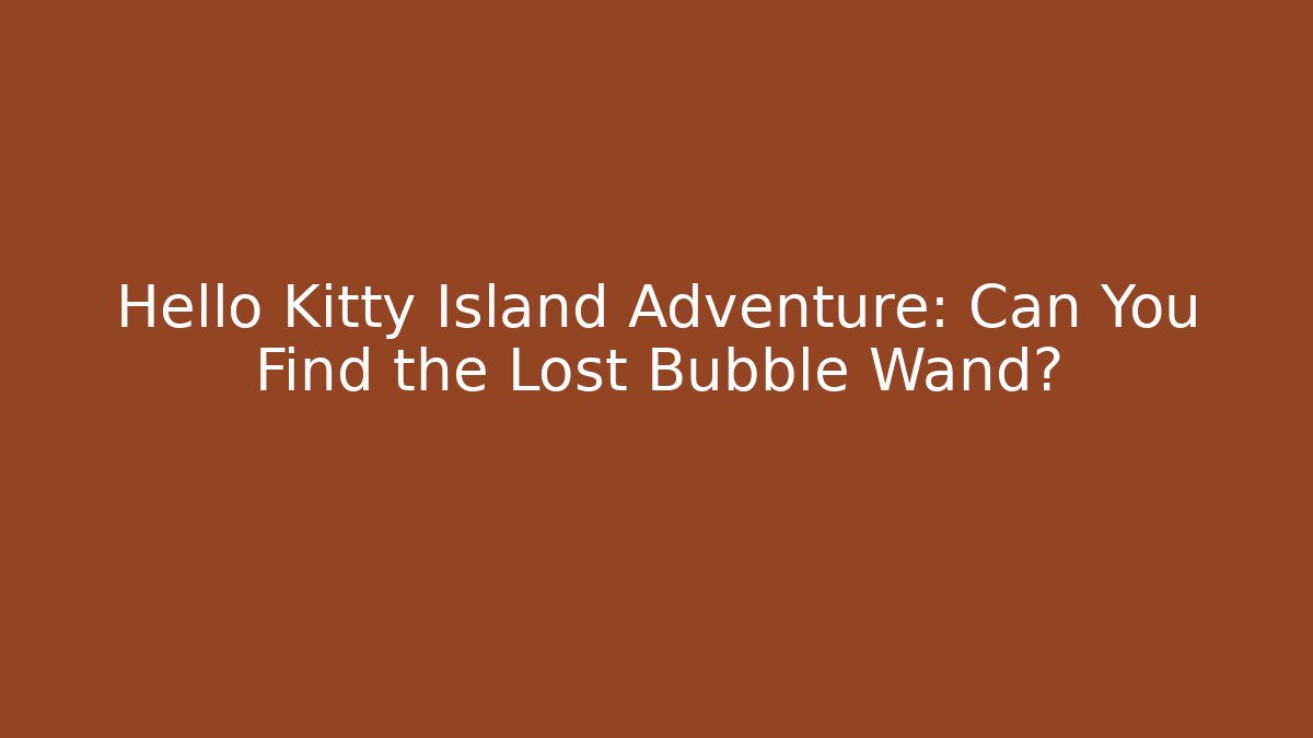 Hello Kitty Island Adventure: Can You Find the Lost Bubble Wand?